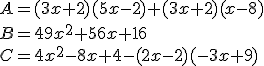 A =(3x + 2)(5x-2) + (3x + 2)(x - 8) \\B =49x^2 + 56x + 16 \\C =4x^2 - 8x + 4 - (2x - 2)(-3x + 9)